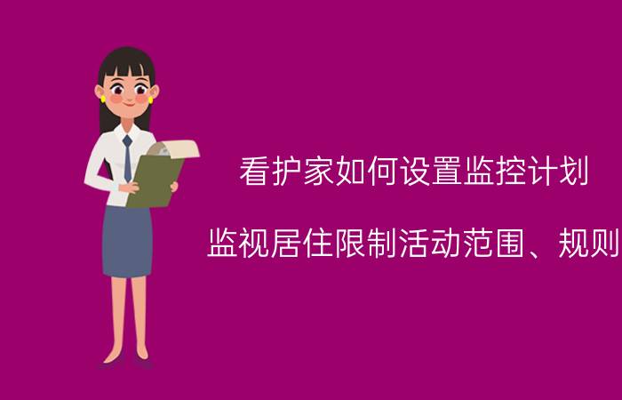 看护家如何设置监控计划 监视居住限制活动范围、规则？